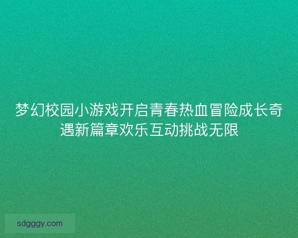 梦幻校园小游戏开启青春热血冒险成长奇遇新篇章欢乐互动挑战无限