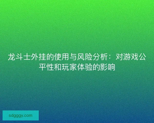 龙斗士外挂的使用与风险分析：对游戏公平性和玩家体验的影响