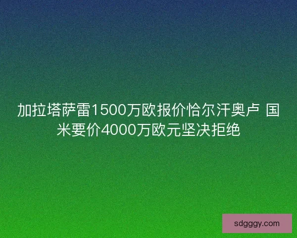 加拉塔萨雷1500万欧报价恰尔汗奥卢 国米要价4000万欧元坚决拒绝