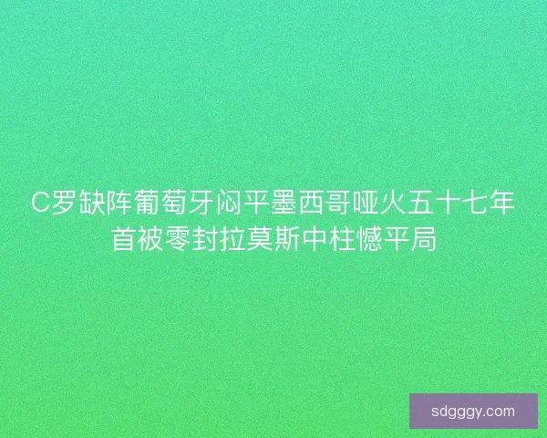 C罗缺阵葡萄牙闷平墨西哥哑火五十七年首被零封拉莫斯中柱憾平局
