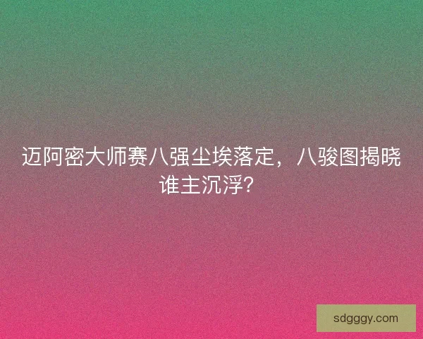 迈阿密大师赛八强尘埃落定，八骏图揭晓谁主沉浮？