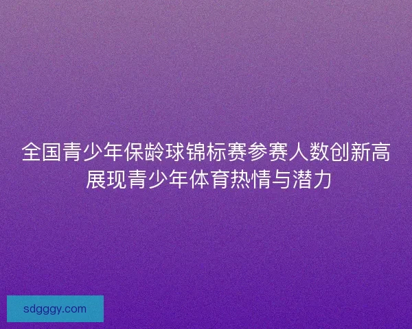 全国青少年保龄球锦标赛参赛人数创新高 展现青少年体育热情与潜力