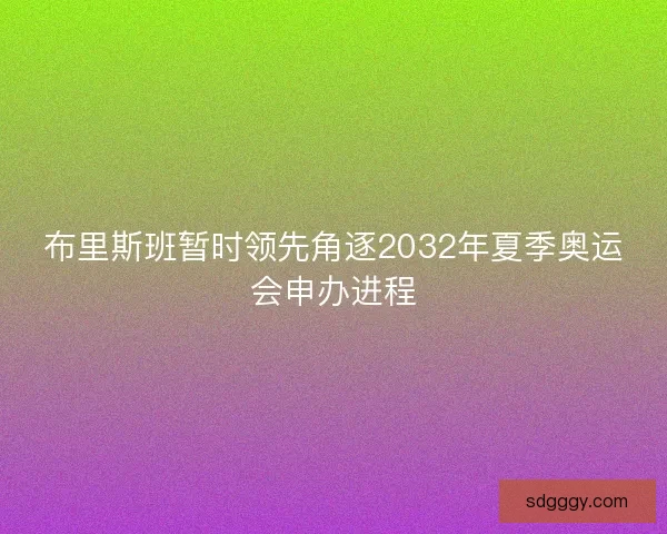 布里斯班暂时领先角逐2032年夏季奥运会申办进程