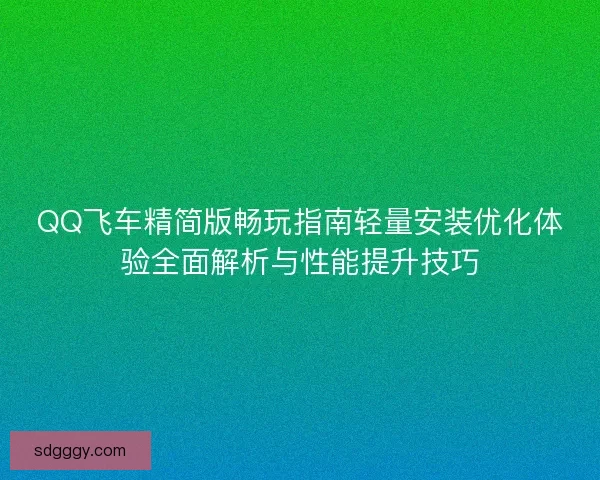 QQ飞车精简版畅玩指南轻量安装优化体验全面解析与性能提升技巧