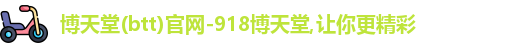 博天堂(btt)官网-918博天堂,让你更精彩